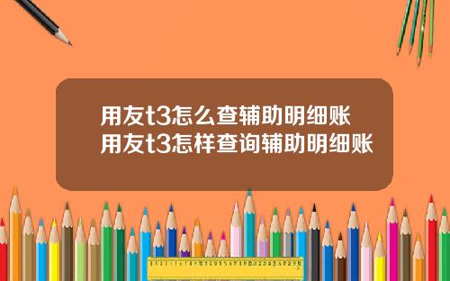 用友t3怎么查辅助明细账用友t3怎样查询辅助明细账