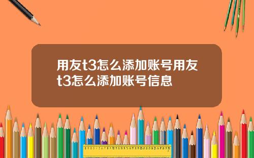 用友t3怎么添加账号用友t3怎么添加账号信息