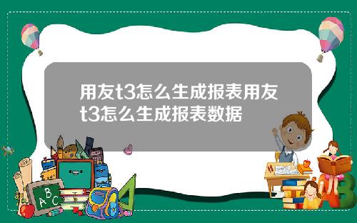用友t3怎么生成报表用友t3怎么生成报表数据