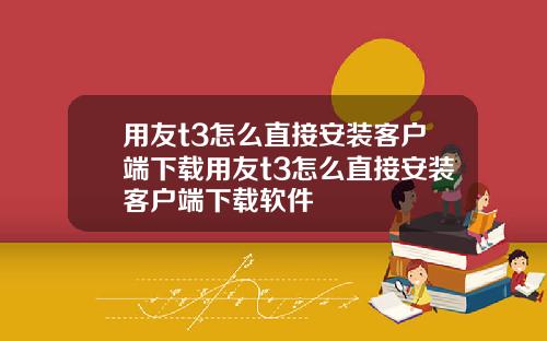用友t3怎么直接安装客户端下载用友t3怎么直接安装客户端下载软件