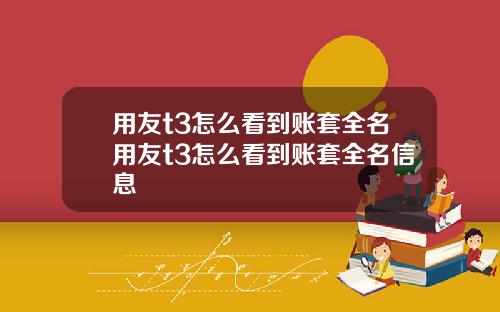用友t3怎么看到账套全名用友t3怎么看到账套全名信息