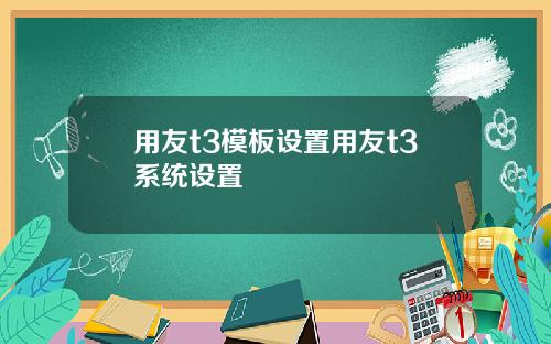 用友t3模板设置用友t3系统设置