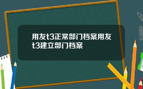 用友t3正常部门档案用友t3建立部门档案
