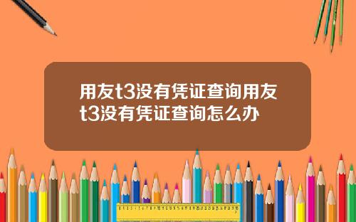 用友t3没有凭证查询用友t3没有凭证查询怎么办