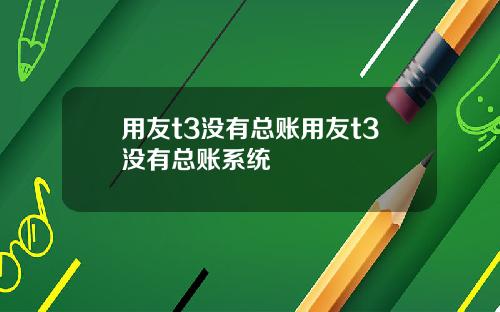 用友t3没有总账用友t3没有总账系统