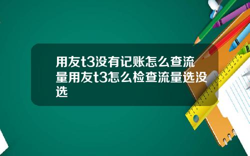 用友t3没有记账怎么查流量用友t3怎么检查流量选没选