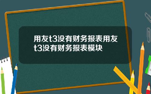 用友t3没有财务报表用友t3没有财务报表模块