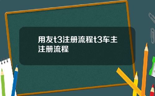 用友t3注册流程t3车主注册流程