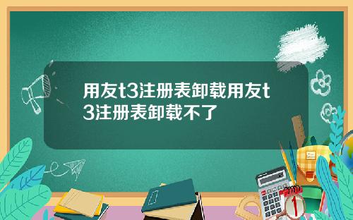 用友t3注册表卸载用友t3注册表卸载不了