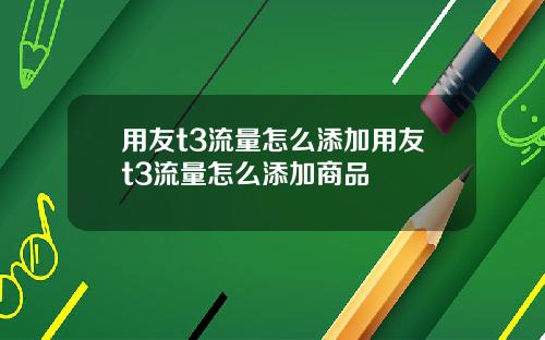 用友t3流量怎么添加用友t3流量怎么添加商品