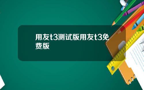 用友t3测试版用友t3免费版