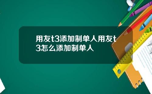 用友t3添加制单人用友t3怎么添加制单人