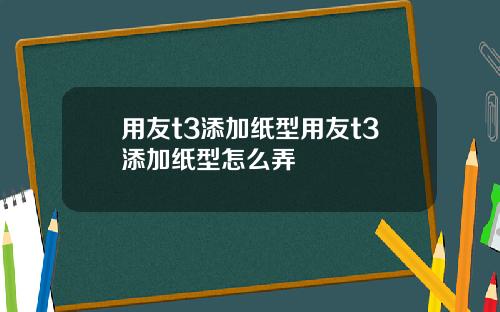 用友t3添加纸型用友t3添加纸型怎么弄