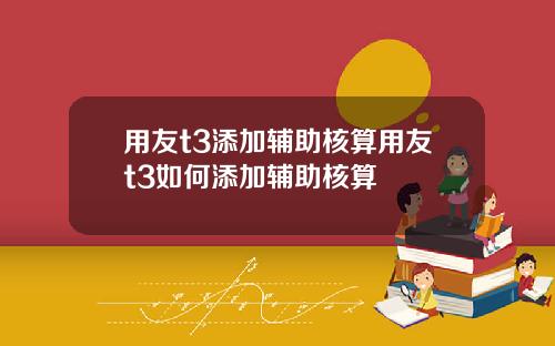 用友t3添加辅助核算用友t3如何添加辅助核算