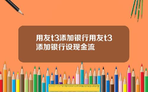 用友t3添加银行用友t3添加银行设现金流