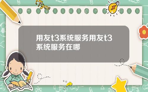 用友t3系统服务用友t3系统服务在哪