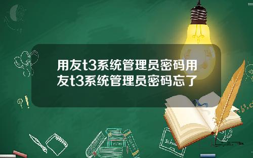 用友t3系统管理员密码用友t3系统管理员密码忘了