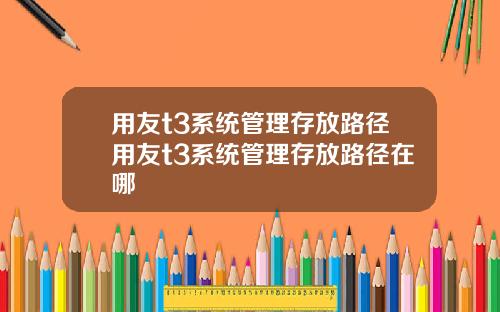 用友t3系统管理存放路径用友t3系统管理存放路径在哪