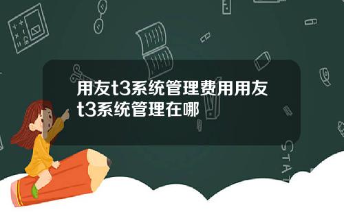 用友t3系统管理费用用友t3系统管理在哪
