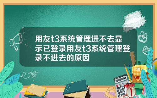 用友t3系统管理进不去显示已登录用友t3系统管理登录不进去的原因