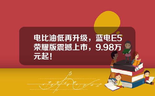 电比油低再升级，蓝电E5荣耀版震撼上市，9.98万元起！