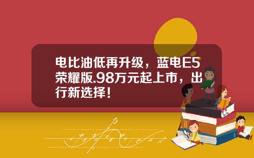 电比油低再升级，蓝电E5荣耀版.98万元起上市，出行新选择！