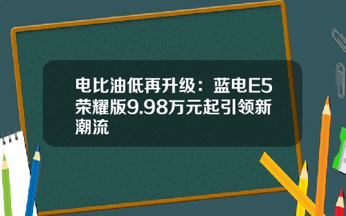 电比油低再升级：蓝电E5荣耀版9.98万元起引领新潮流