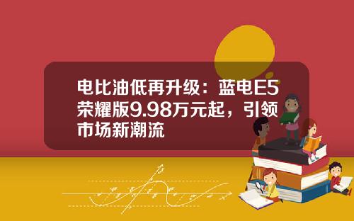 电比油低再升级：蓝电E5荣耀版9.98万元起，引领市场新潮流