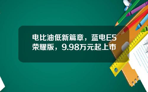 电比油低新篇章，蓝电E5荣耀版，9.98万元起上市