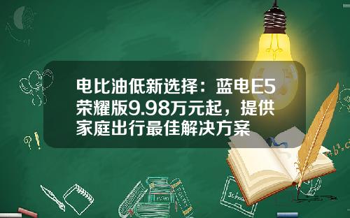 电比油低新选择：蓝电E5荣耀版9.98万元起，提供家庭出行最佳解决方案