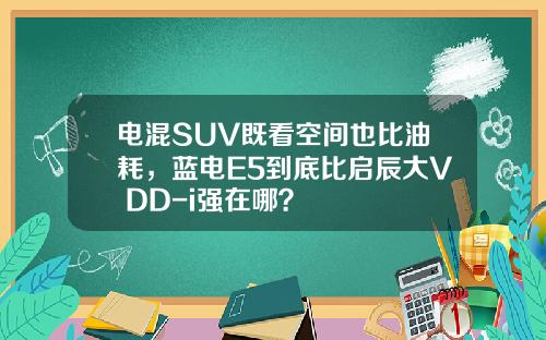 电混SUV既看空间也比油耗，蓝电E5到底比启辰大V DD-i强在哪？