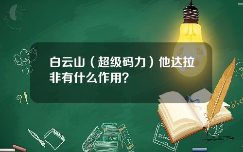 白云山（超级码力）他达拉非有什么作用？