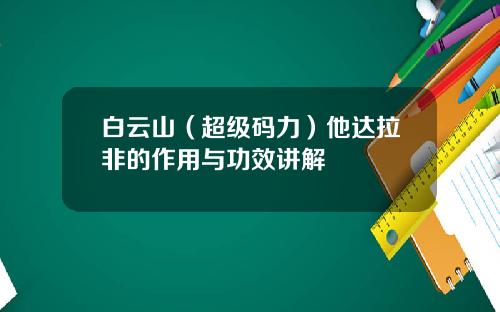白云山（超级码力）他达拉非的作用与功效讲解