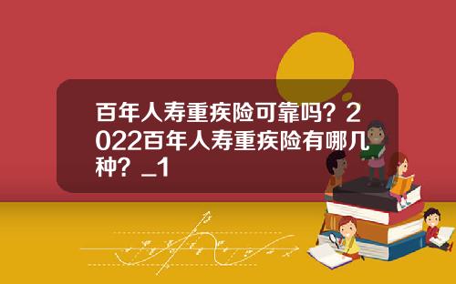 百年人寿重疾险可靠吗？2022百年人寿重疾险有哪几种？_1