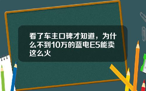 看了车主口碑才知道，为什么不到10万的蓝电E5能卖这么火