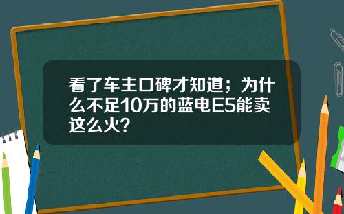 看了车主口碑才知道；为什么不足10万的蓝电E5能卖这么火？