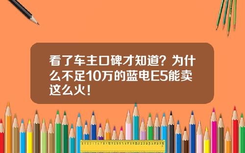 看了车主口碑才知道？为什么不足10万的蓝电E5能卖这么火！