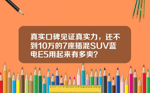真实口碑见证真实力，还不到10万的7座插混SUV蓝电E5用起来有多爽？