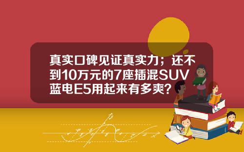 真实口碑见证真实力；还不到10万元的7座插混SUV蓝电E5用起来有多爽？