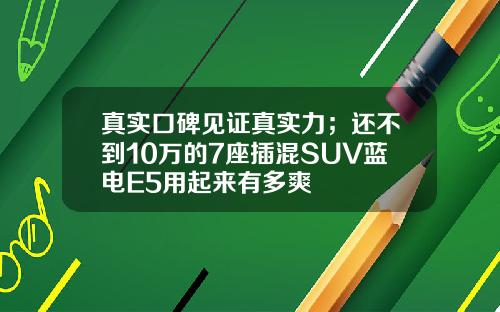 真实口碑见证真实力；还不到10万的7座插混SUV蓝电E5用起来有多爽