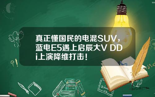 真正懂国民的电混SUV，蓝电E5遇上启辰大V DDi上演降维打击！