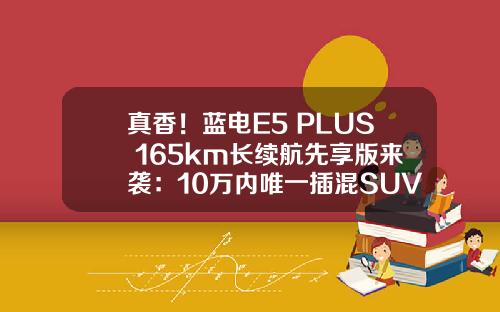 真香！蓝电E5 PLUS 165km长续航先享版来袭：10万内唯一插混SUV