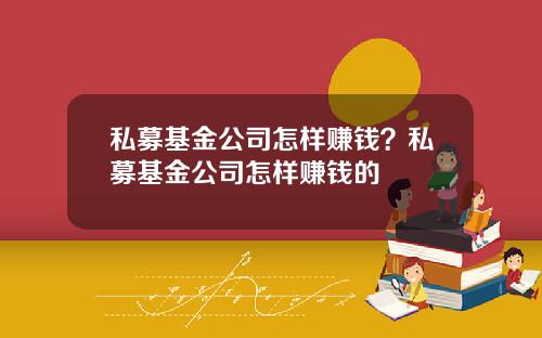 私募基金公司怎样赚钱？私募基金公司怎样赚钱的