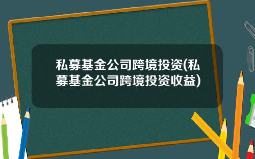 私募基金公司跨境投资(私募基金公司跨境投资收益)