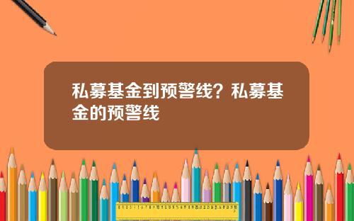 私募基金到预警线？私募基金的预警线