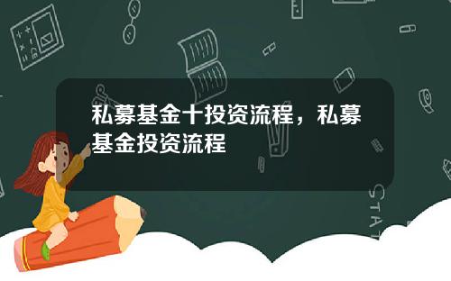 私募基金十投资流程，私募基金投资流程