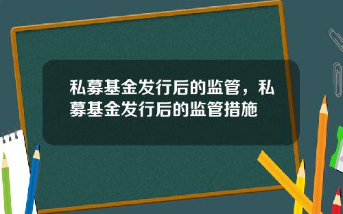 私募基金发行后的监管，私募基金发行后的监管措施