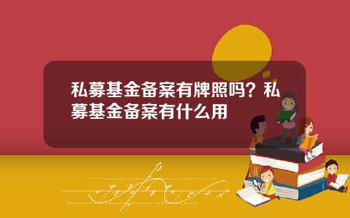 私募基金备案有牌照吗？私募基金备案有什么用