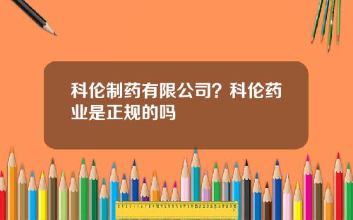 科伦制药有限公司？科伦药业是正规的吗