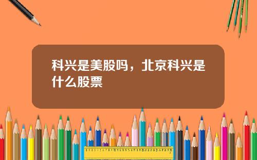科兴是美股吗，北京科兴是什么股票